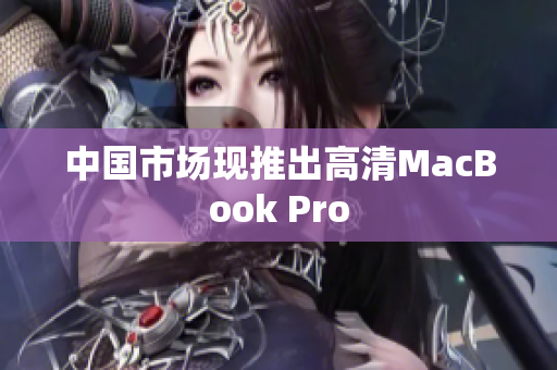 中国市场现推出高清MacBook Pro