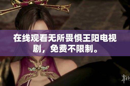 在线观看无所畏惧王阳电视剧，免费不限制。