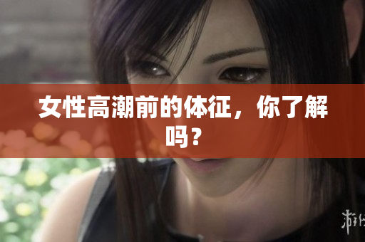 女性高潮前的体征，你了解吗？