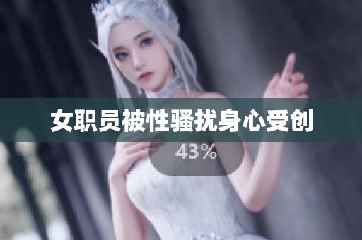 女职员被性骚扰身心受创
