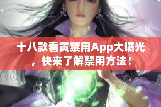 十八款看黄禁用App大曝光，快来了解禁用方法！