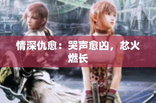 情深仇愈：哭声愈凶，忿火燃长