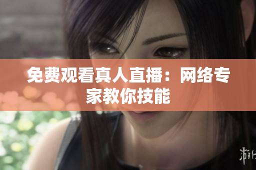 免费观看真人直播：网络专家教你技能