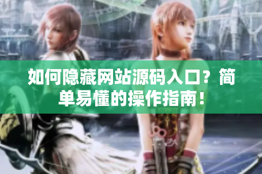 如何隐藏网站源码入口？简单易懂的操作指南！