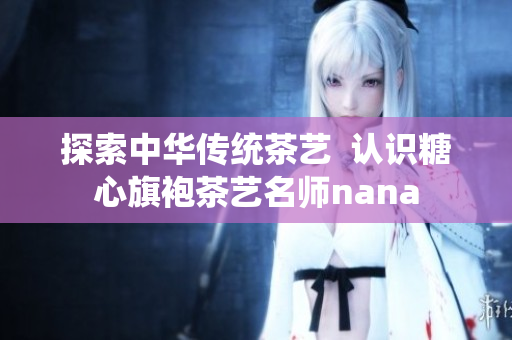 探索中华传统茶艺  认识糖心旗袍茶艺名师nana