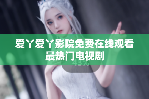 爱丫爱丫影院免费在线观看最热门电视剧