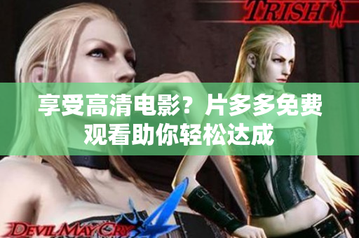 享受高清电影？片多多免费观看助你轻松达成