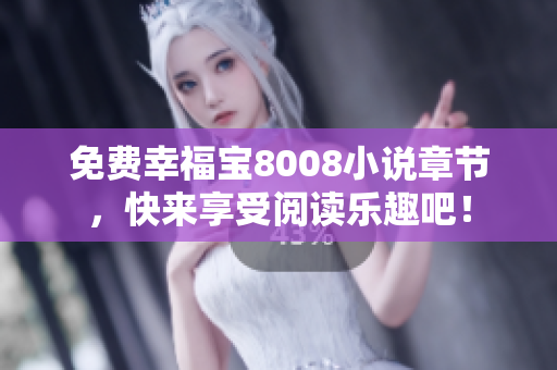 免费幸福宝8008小说章节，快来享受阅读乐趣吧！