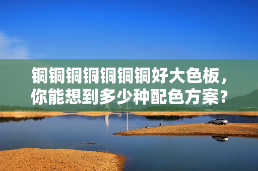 铜铜铜铜铜铜铜好大色板，你能想到多少种配色方案？