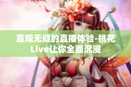 直观无缝的直播体验-桃花Live让你全面沉浸