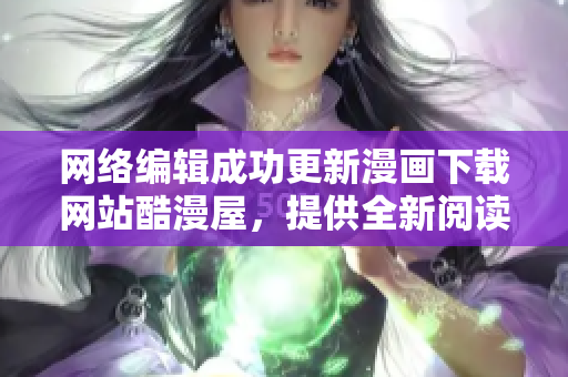 网络编辑成功更新漫画下载网站酷漫屋，提供全新阅读体验
