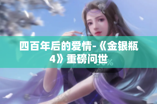 四百年后的爱情-《金银瓶4》重磅问世