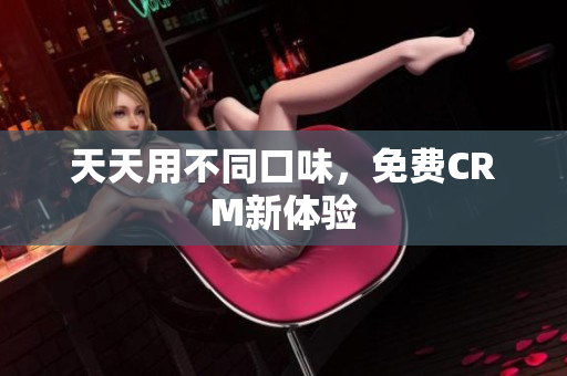 天天用不同口味，免费CRM新体验