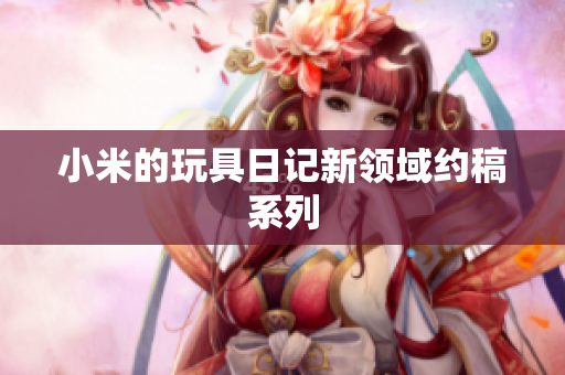 小米的玩具日记新领域约稿系列