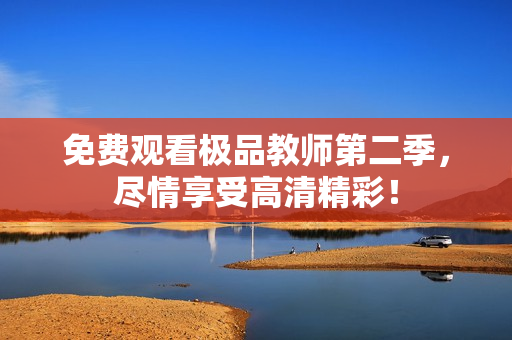 免费观看极品教师第二季，尽情享受高清精彩！