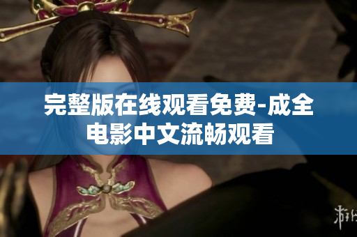 完整版在线观看免费-成全电影中文流畅观看