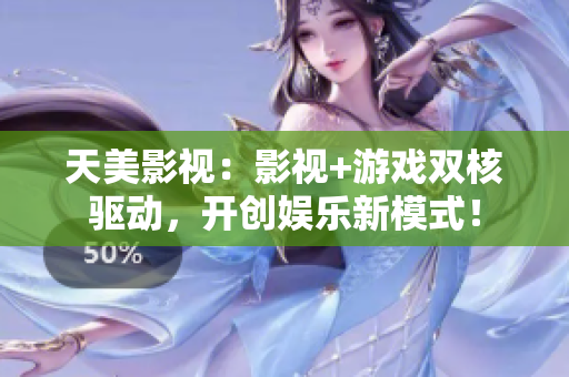 天美影视：影视+游戏双核驱动，开创娱乐新模式！