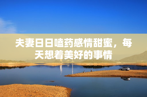 夫妻日日嗑药感情甜蜜，每天想着美好的事情