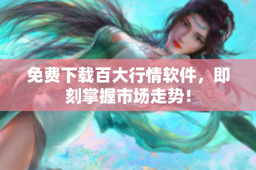 免费下载百大行情软件，即刻掌握市场走势！