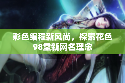 彩色编程新风尚，探索花色98堂新网名理念