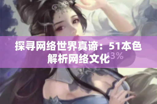 探寻网络世界真谛：51本色解析网络文化