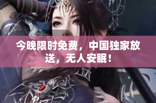 今晚限时免费，中国独家放送，无人安眠！