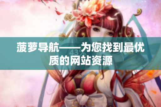 菠萝导航——为您找到最优质的网站资源