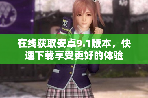在线获取安卓9.1版本，快速下载享受更好的体验