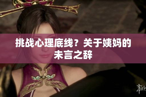 挑战心理底线？关于姨妈的未言之辞