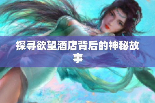 探寻欲望酒店背后的神秘故事