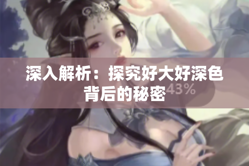 深入解析：探究好大好深色背后的秘密