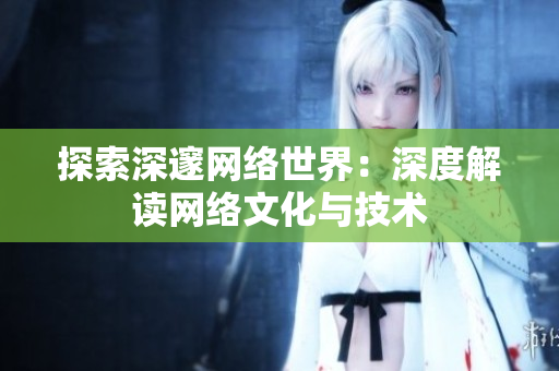 探索深邃网络世界：深度解读网络文化与技术