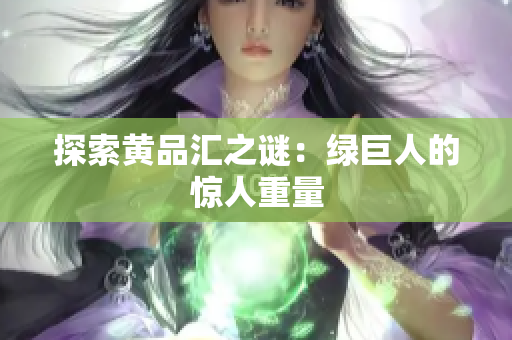 探索黄品汇之谜：绿巨人的惊人重量