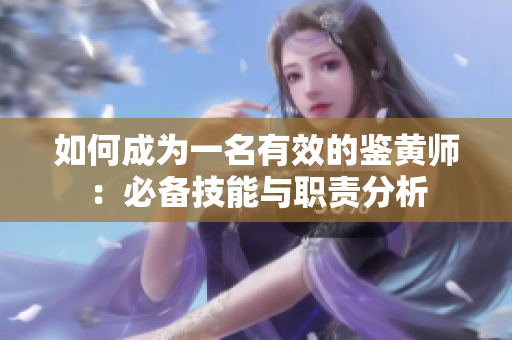 如何成为一名有效的鉴黄师：必备技能与职责分析