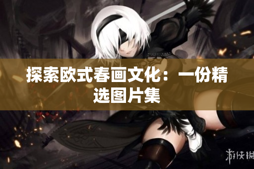 探索欧式春画文化：一份精选图片集