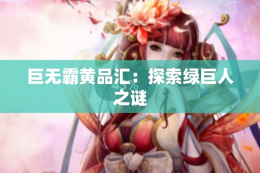 巨无霸黄品汇：探索绿巨人之谜