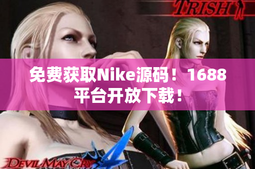 免费获取Nike源码！1688平台开放下载！