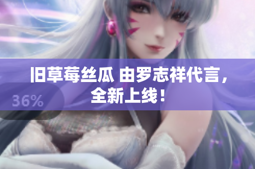 旧草莓丝瓜 由罗志祥代言，全新上线！