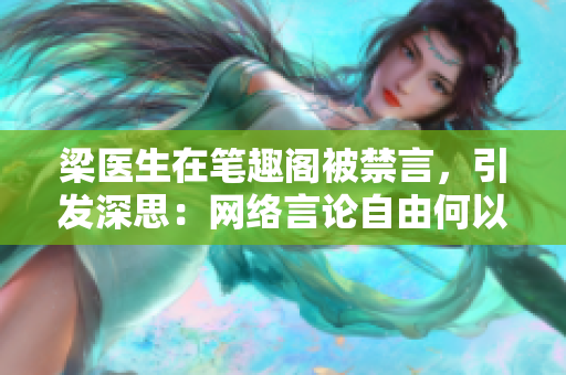 梁医生在笔趣阁被禁言，引发深思：网络言论自由何以难以实现？