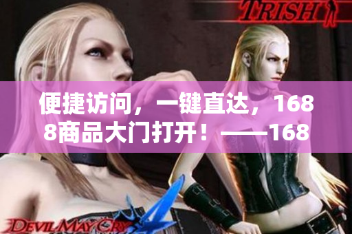 便捷访问，一键直达，1688商品大门打开！——1688入口介绍