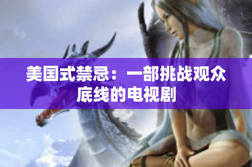 美国式禁忌：一部挑战观众底线的电视剧