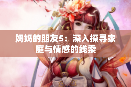 妈妈的朋友5：深入探寻家庭与情感的线索