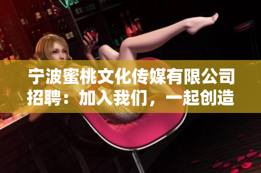 宁波蜜桃文化传媒有限公司招聘：加入我们，一起创造网络传媒新高度！