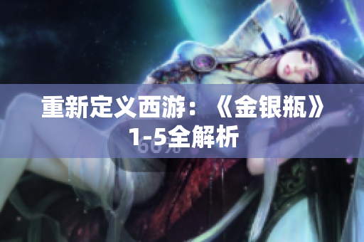 重新定义西游：《金银瓶》1-5全解析