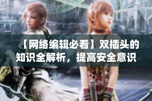 【网络编辑必看】双插头的知识全解析，提高安全意识！)