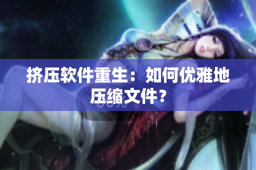 挤压软件重生：如何优雅地压缩文件？