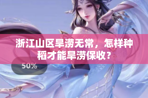浙江山区旱涝无常，怎样种稻才能旱涝保收？