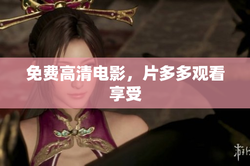 免费高清电影，片多多观看享受