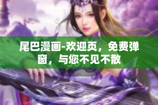 尾巴漫画-欢迎页，免费弹窗，与您不见不散