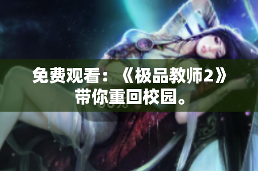 免费观看：《极品教师2》带你重回校园。